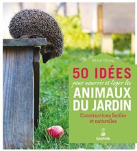 50 Idées pour nourrir et loger les animaux du jardin